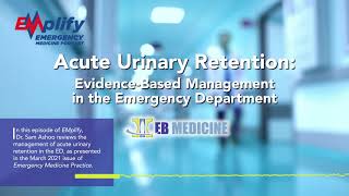 Acute Urinary Retention EvidenceBased Management in the ED  EMplify Ep 55 [upl. by Nerrawed632]